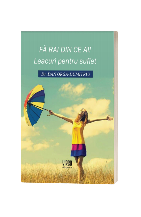 Fa Rai din ce ai! Leacuri pentru suflet - DAN ORGA-DUMITRIU Fa Rai din ce ai! Leacuri pentru suflet - DAN ORGA-DUMITRIU