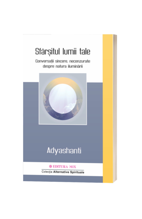 Sfarsitul lumii tale Conversatii sincere, necenzurate despre natura iluminarii - Adyshanti Sfarsitul lumii tale Conversatii sincere, necenzurate despre natura iluminarii - Adyshanti