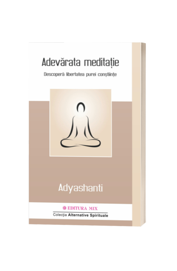 Adevărata meditație. Descoperă libertatea purei conștiințe - Adyashanti Adevărata meditație. Descoperă libertatea purei conștiințe - Adyashanti