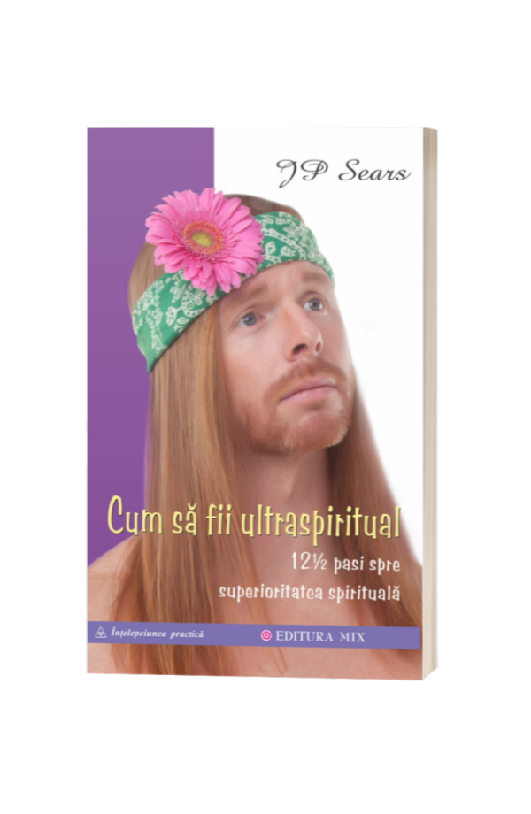 Cum să fii ultraspiritual. 12 ½ pași spre superioritatea spirituală - JP Sears Cum să fii ultraspiritual. 12 ½ pași spre superioritatea spirituală - JP Sears