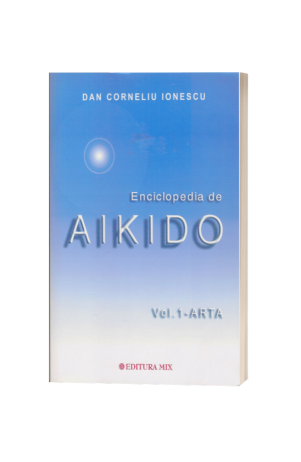 Enciclopedia de Aikido - volumul 1: Arta - Dan Corneliu Ionescu Enciclopedia de Aikido - volumul 1: Arta - Dan Corneliu Ionescu