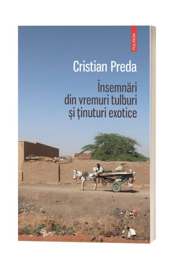 Insemnari din vremuri tulburi si tinuturi exotice - Cristian Preda Insemnari din vremuri tulburi si tinuturi exotice - Cristian Preda