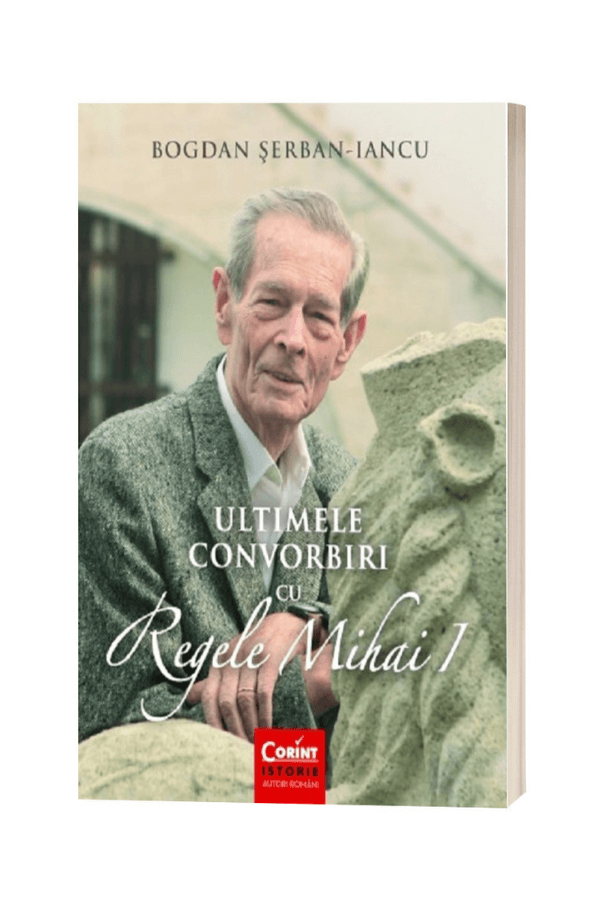 Ultimele convorbiri cu regele Mihai I - Bogdan Serban-Iancu Ultimele convorbiri cu regele Mihai I - Bogdan Serban-Iancu