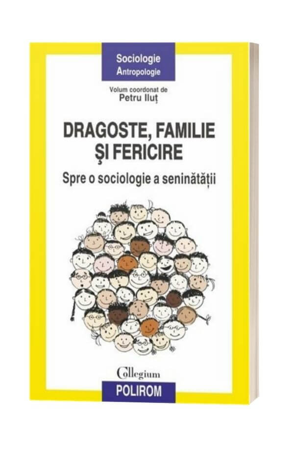 Dragoste, familie si fericire. Spre o sociologie a seninatatii - Petru Ilut (coord.) Dragoste, familie si fericire. Spre o sociologie a seninatatii - Petru Ilut (coord.)