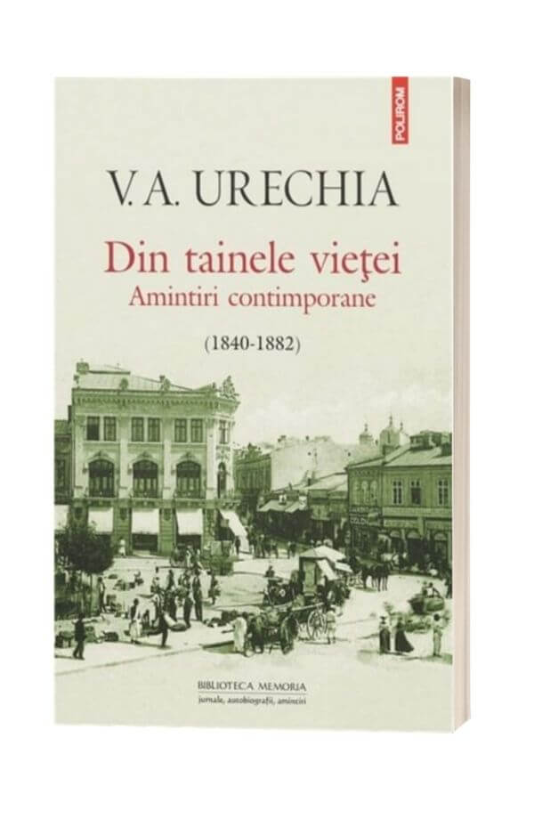 Din tainele vietei. Amintiri contimporane 1840-1882 - V.A. Urechia Din tainele vietei. Amintiri contimporane 1840-1882 - V.A. Urechia