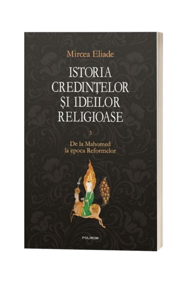 Istoria credintelor si ideilor religioase. Vol. III: De la Mahomed la epoca Reformelor - Mircea Eliade Istoria credintelor si ideilor religioase. Vol. III: De la Mahomed la epoca Reformelor - Mircea Eliade