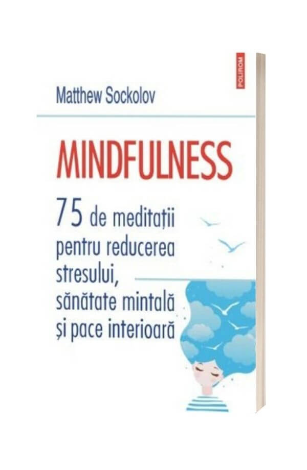 Mindfulness. 75 de meditatii pentru reducerea stresului, sanatate mintala si pace interioara - Matthew Sockolov Mindfulness. 75 de meditatii pentru reducerea stresului, sanatate mintala si pace interioara - Matthew Sockolov
