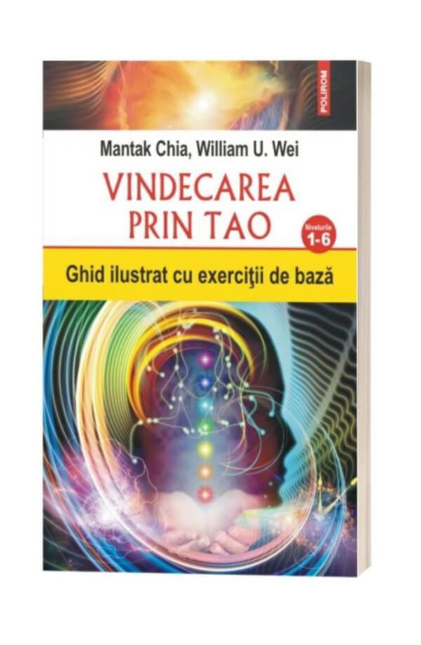 Vindecarea prin Tao. Nivelurile 1-6 - Mantak Chia, William U. Wei Vindecarea prin Tao. Nivelurile 1-6 - Mantak Chia, William U. Wei
