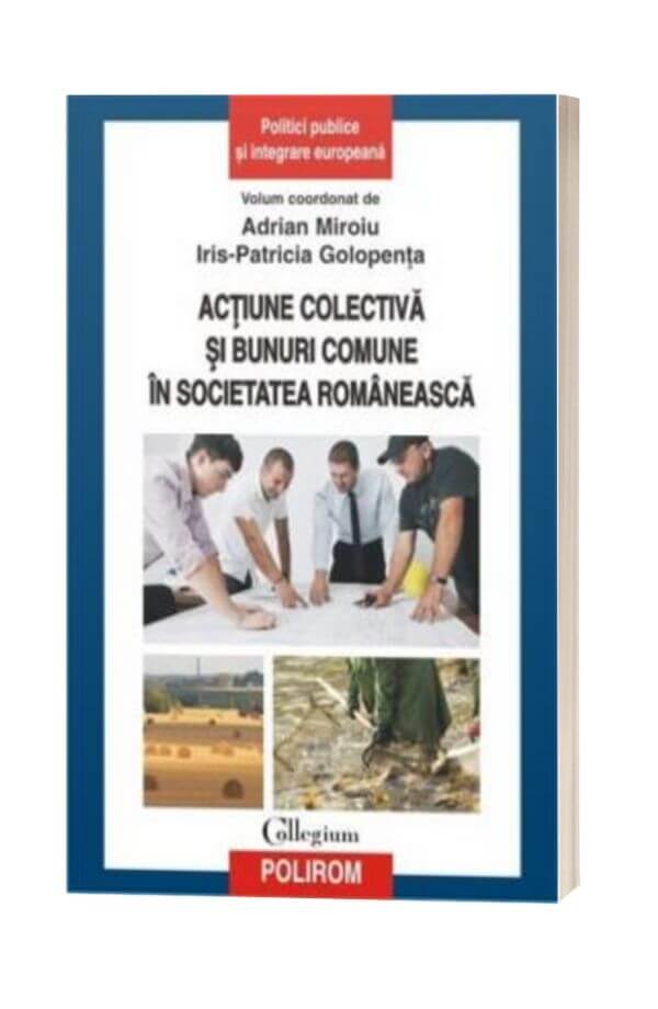 Actiune colectiva si bunuri comune in societatea romaneasca - Adrian Miroiu, Iris-Patricia Golopenta Actiune colectiva si bunuri comune in societatea romaneasca - Adrian Miroiu, Iris-Patricia Golopenta