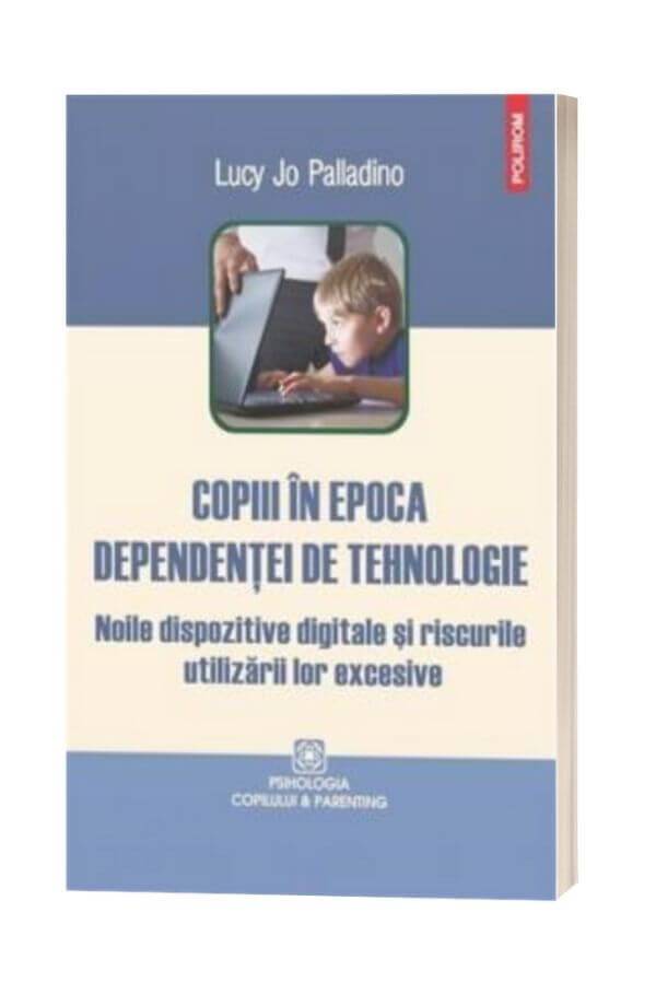 Copiii in epoca dependentei de tehnologie - Lucy Jo Palladino Copiii in epoca dependentei de tehnologie - Lucy Jo Palladino