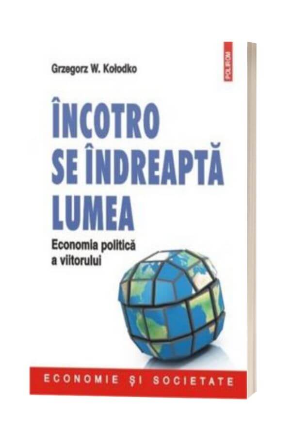 Incotro se indreapta lumea. Economia politica a viitorului - Grzegorz W. Kolodko Incotro se indreapta lumea. Economia politica a viitorului - Grzegorz W. Kolodko