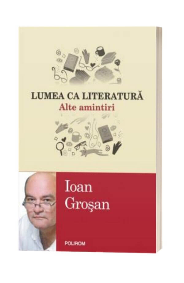 Lumea ca literatura. Amintiri - Ioan Grosan Lumea ca literatura. Amintiri - Ioan Grosan