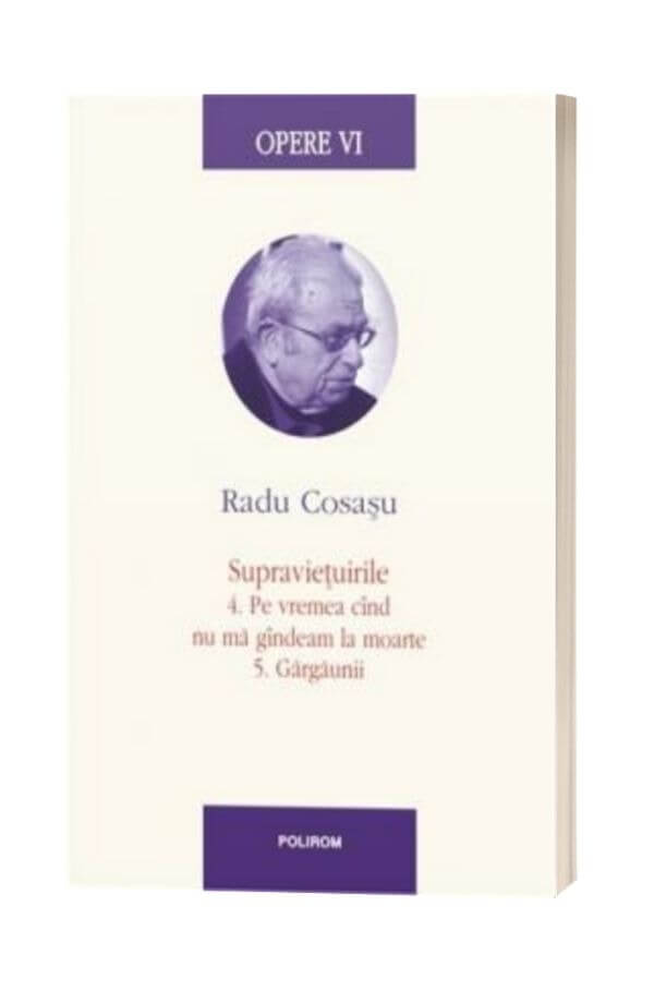 Opere VI: Radu Cosasu - Supravietuirile 4. Pe vremea cand nu ma gandeam la moarte 5. Gargaunii Opere VI: Radu Cosasu - Supravietuirile 4. Pe vremea cand nu ma gandeam la moarte 5. Gargaunii