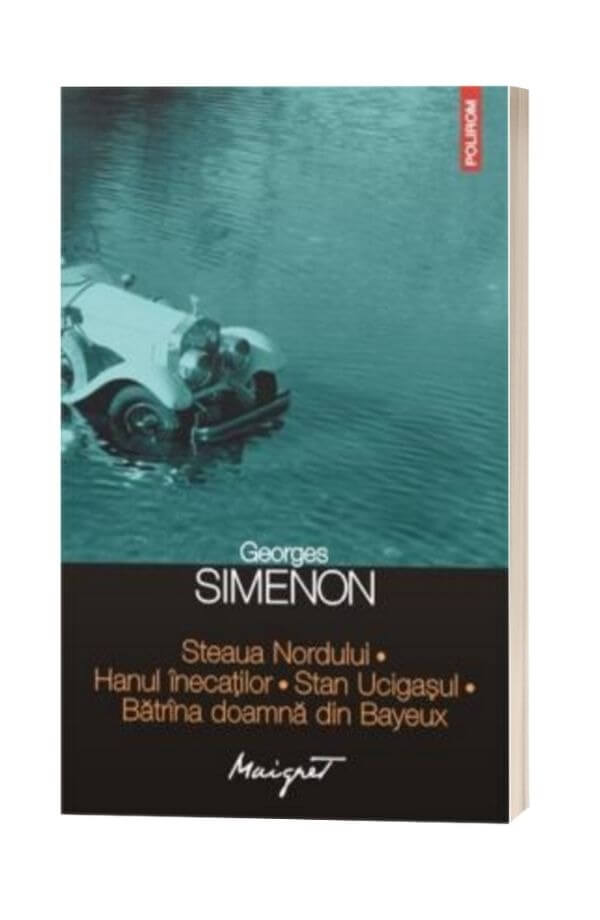 Steaua Nordului. Hanul inecatilor. Stan Ucigasul. Batrana doamna din Bayeux - Georges Simenon Steaua Nordului. Hanul inecatilor. Stan Ucigasul. Batrana doamna din Bayeux - Georges Simenon