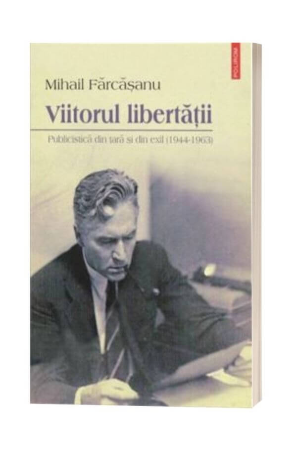 Viitorul libertatii. Publicistica din tara si din exil (1944-1963) - Mihail Farcasanu Viitorul libertatii. Publicistica din tara si din exil (1944-1963) - Mihail Farcasanu