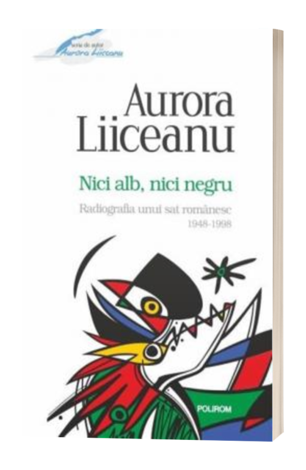 Nici alb, nici negru Radiografia unui sat romanesc, 1948-1998 - Aurora Liiceanu Nici alb, nici negru Radiografia unui sat romanesc, 1948-1998 - Aurora Liiceanu