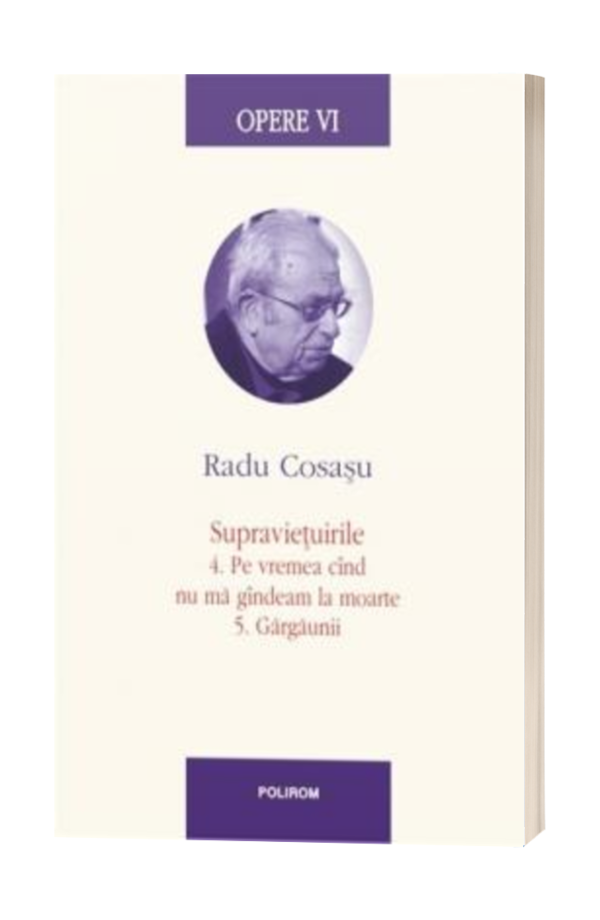 Opere VI: Radu Cosasu - Supravietuirile 4. Pe vremea cand nu ma gandeam la moarte 5. Gargaunii Opere VI: Radu Cosasu - Supravietuirile 4. Pe vremea cand nu ma gandeam la moarte 5. Gargaunii