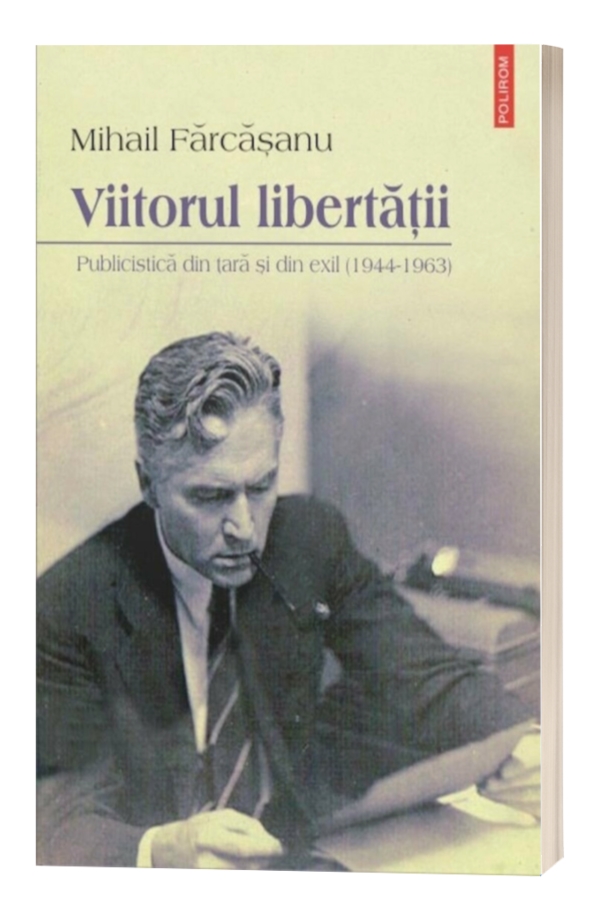 Viitorul libertatii. Publicistica din tara si din exil (1944-1963) - Mihail Farcasanu Viitorul libertatii. Publicistica din tara si din exil (1944-1963) - Mihail Farcasanu